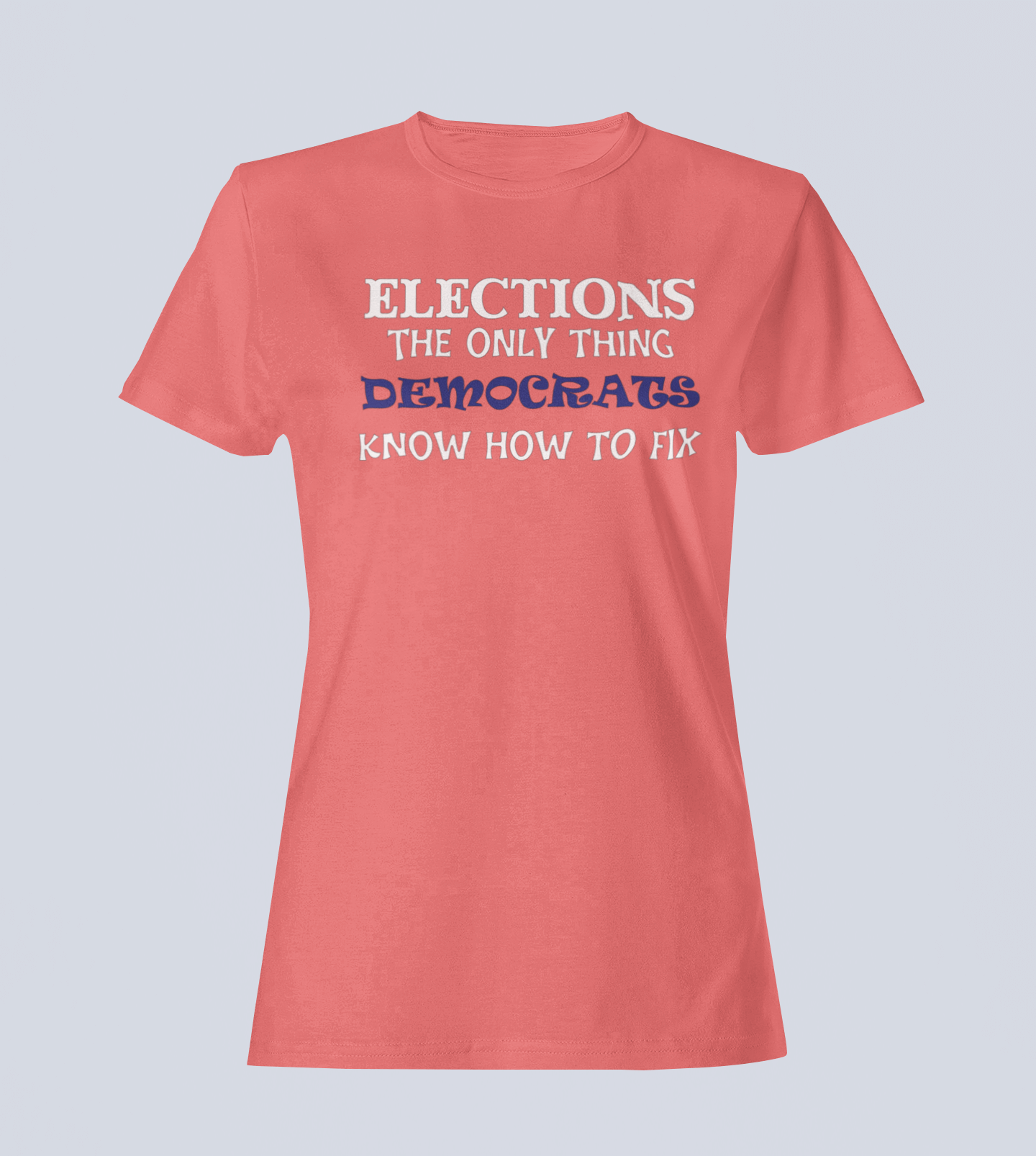 Elections The Only Thing Democrats Know How to Fix - Ladies T-Shirt