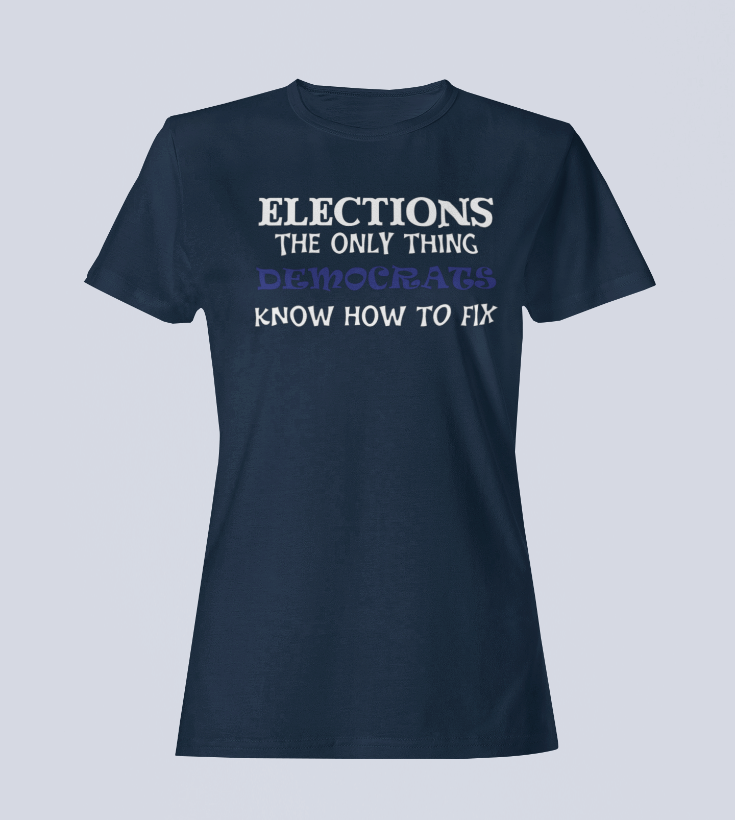 Elections The Only Thing Democrats Know How to Fix - Ladies T-Shirt