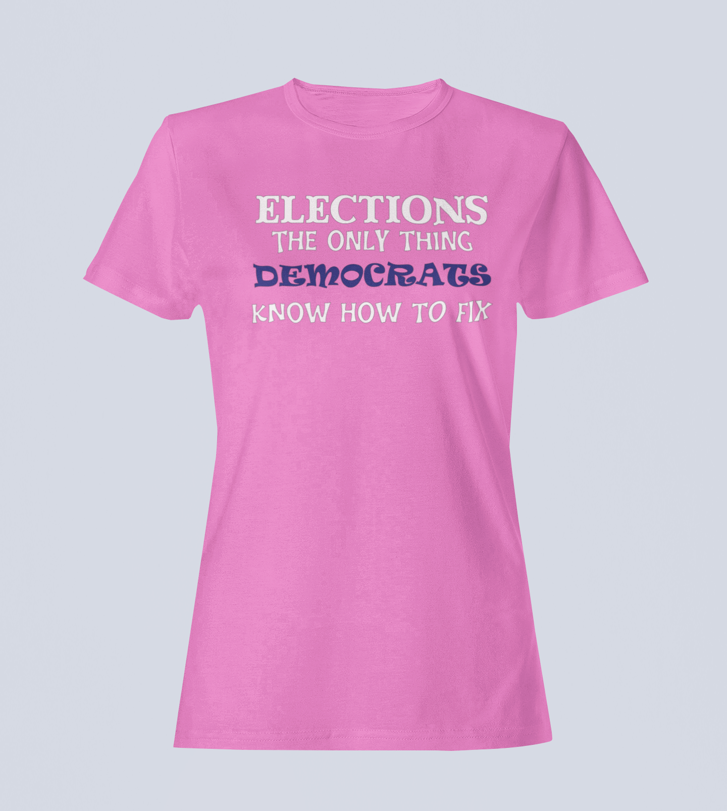 Elections The Only Thing Democrats Know How to Fix - Ladies T-Shirt