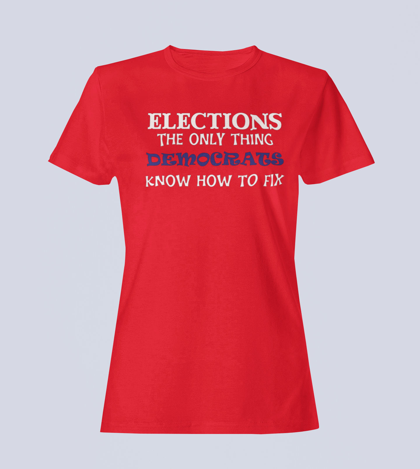 Elections The Only Thing Democrats Know How to Fix - Ladies T-Shirt