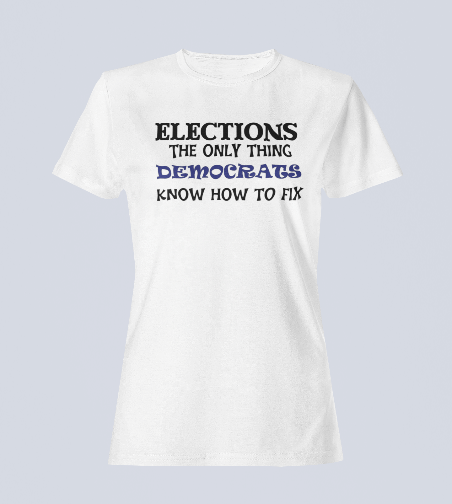 Elections The Only Thing Democrats Know How to Fix - Ladies T-Shirt