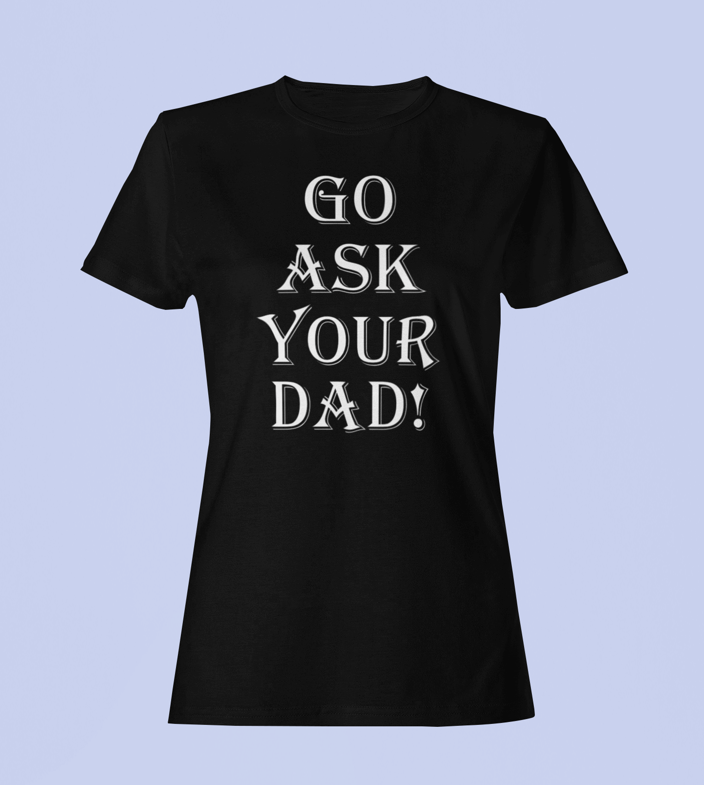 Go Ask Your Dad - Ladies Fitted