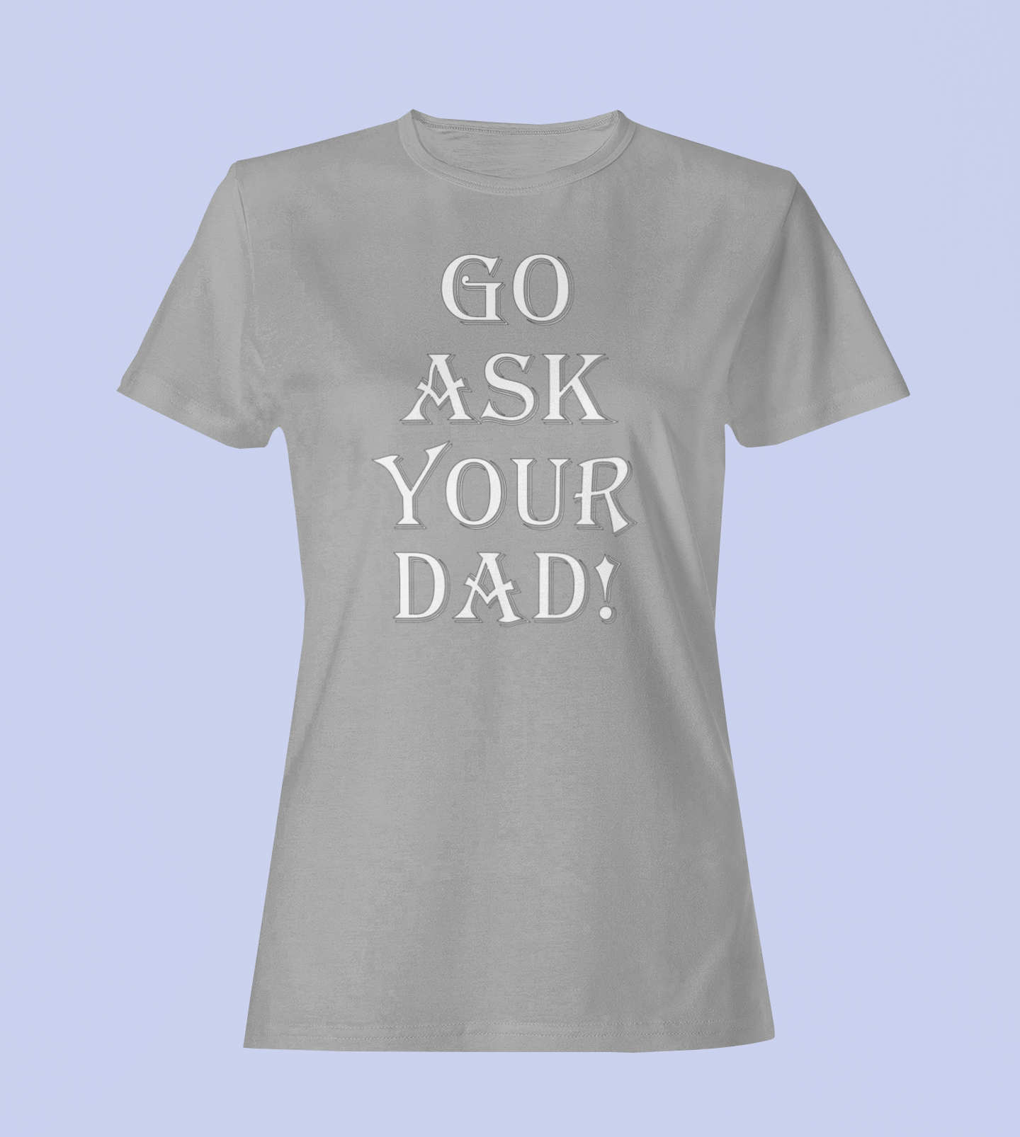 Go Ask Your Dad - Ladies Fitted