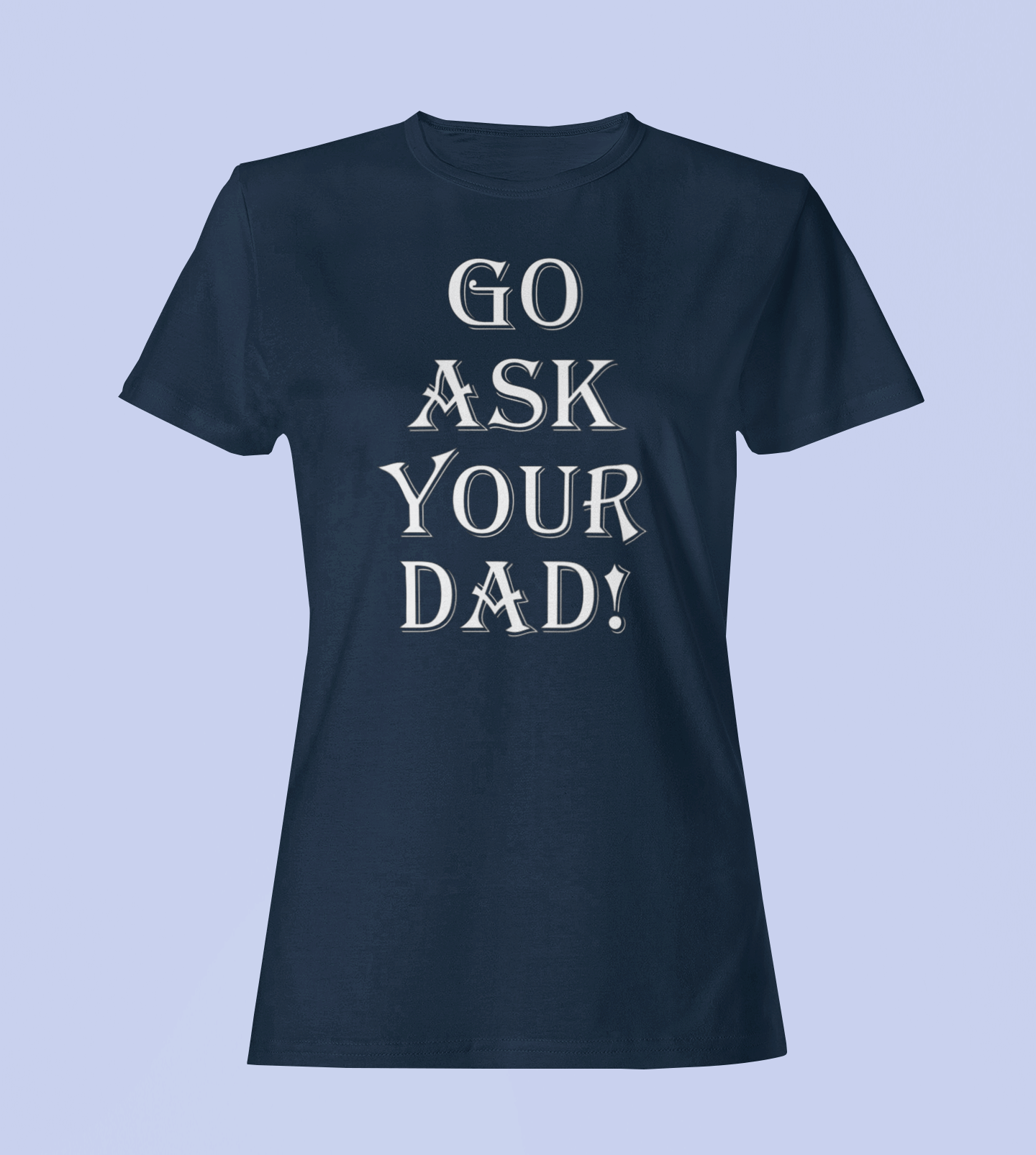 Go Ask Your Dad - Ladies Fitted