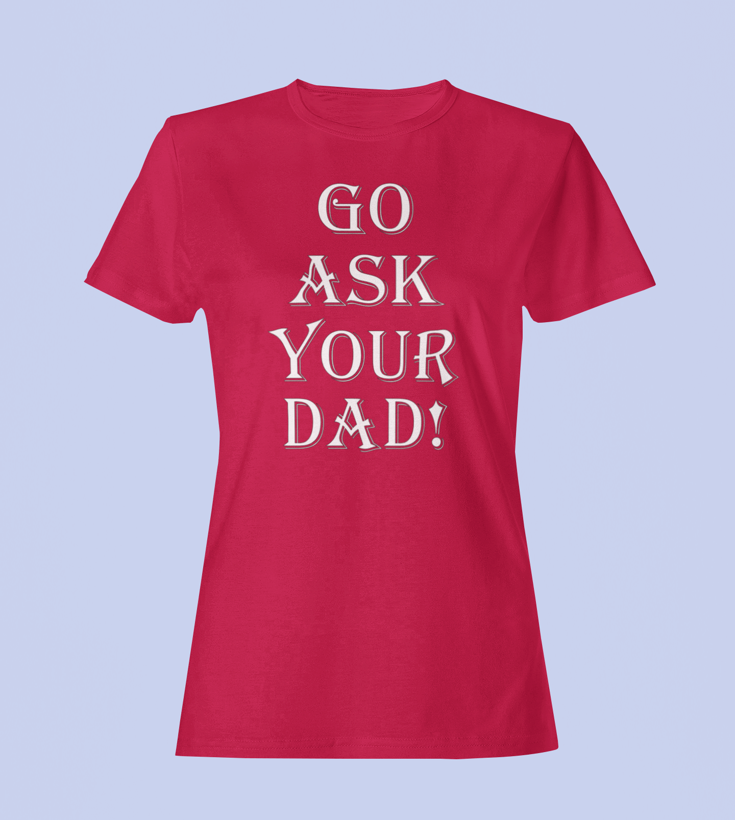 Go Ask Your Dad - Ladies Fitted