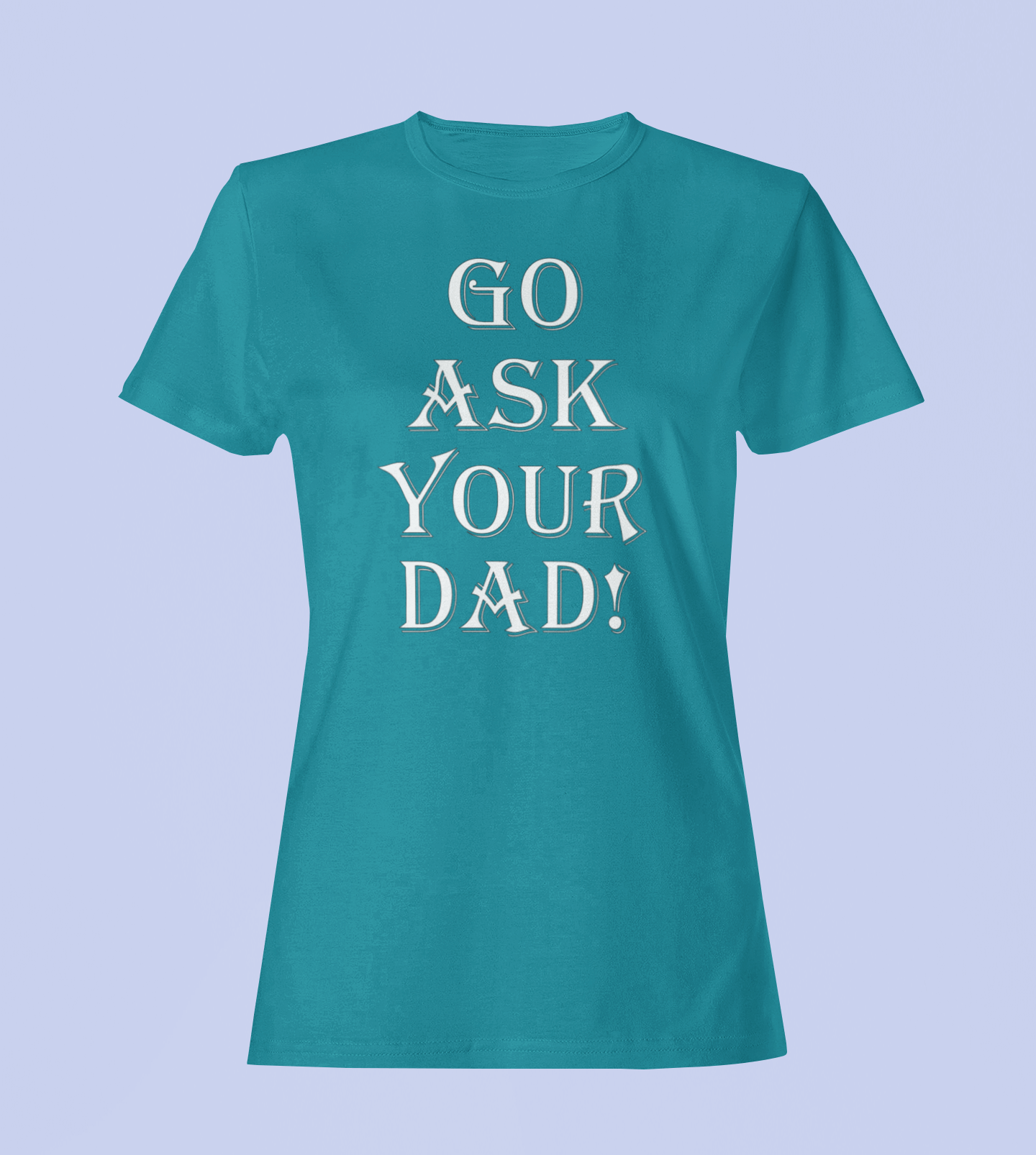 Go Ask Your Dad - Ladies Fitted