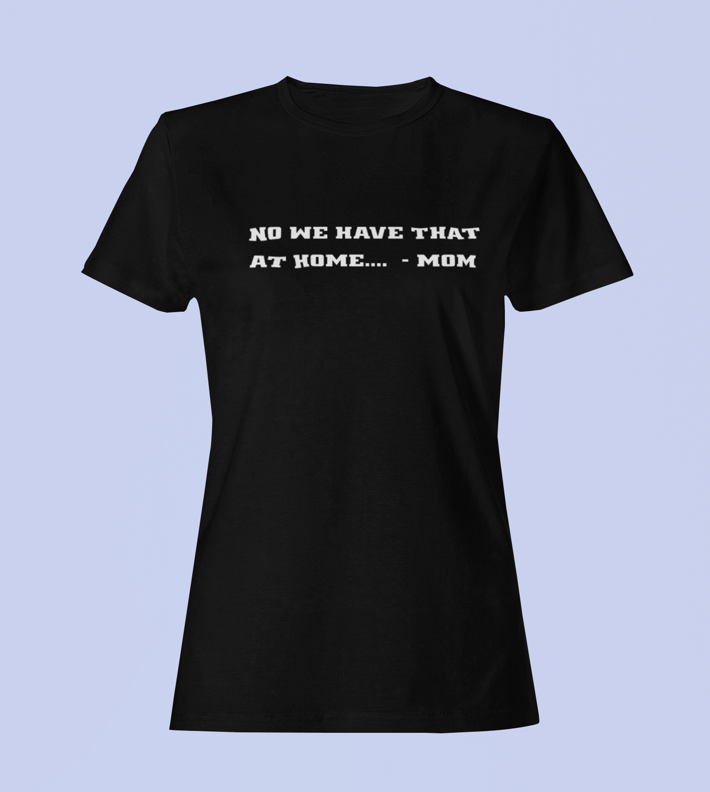 We Have That At Home - Mom - Ladies Fit