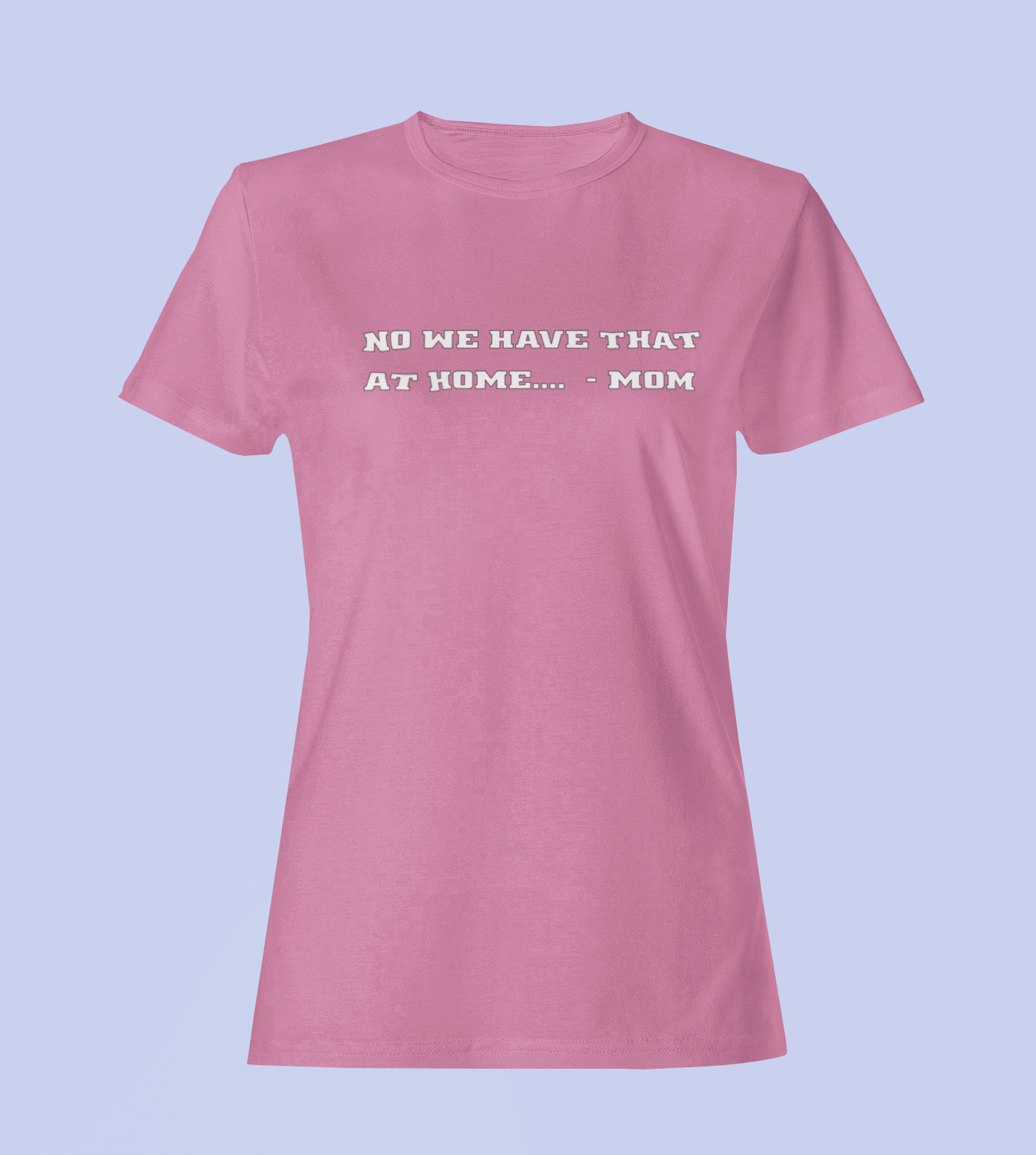 We Have That At Home - Mom - Ladies Fit