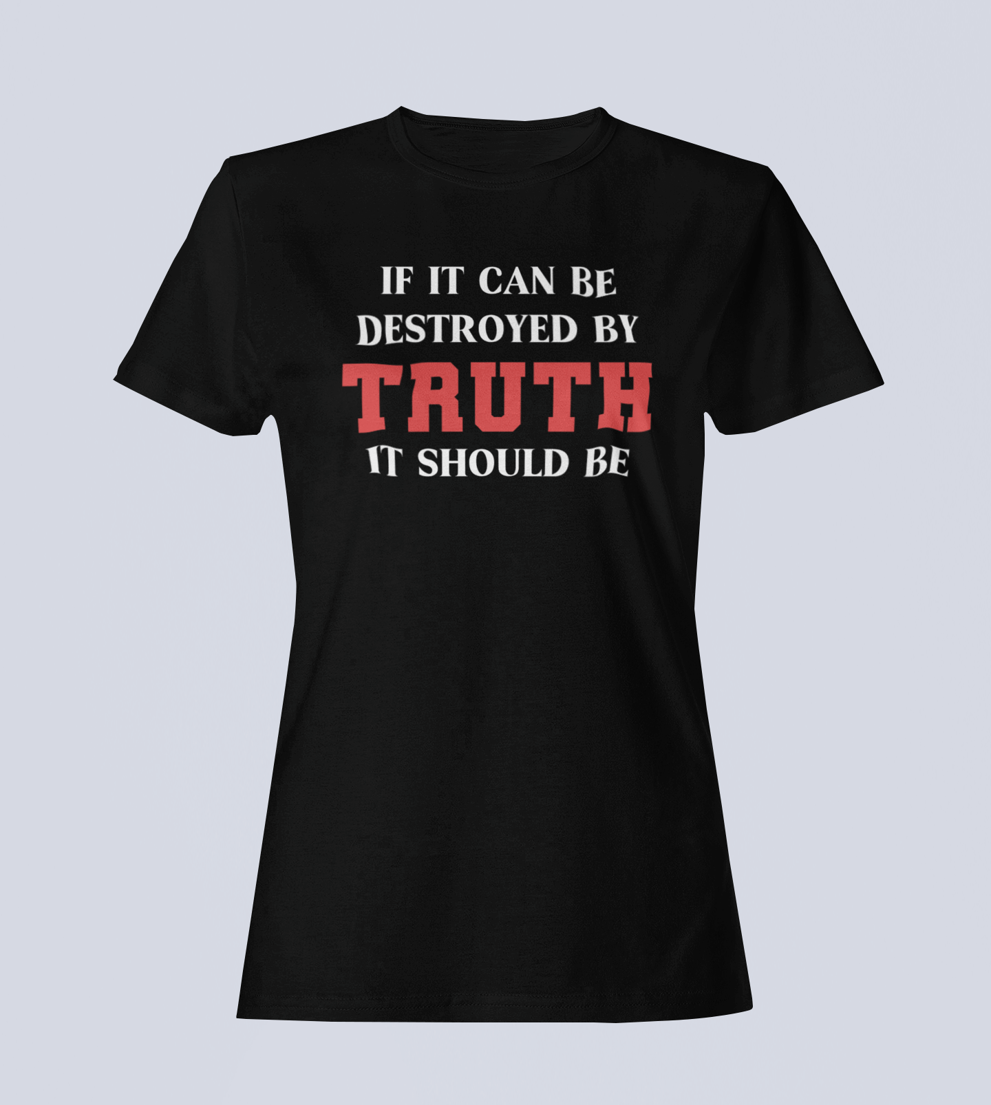 If It Can Be Destroyed by Truth It Should Be - Ladies T-Shirt