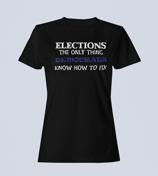 Elections The Only Thing Democrats Know How to Fix - Ladies T-Shirt