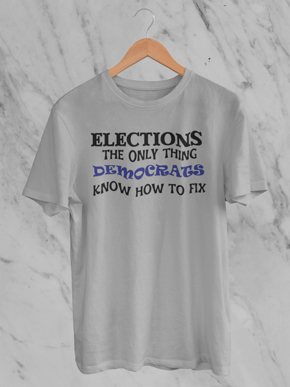 Elections The Only Thing Democrats Know How to Fix - T-Shirt