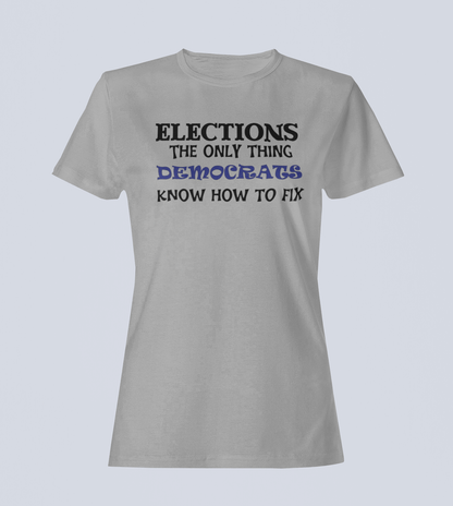 Elections The Only Thing Democrats Know How to Fix - Ladies T-Shirt