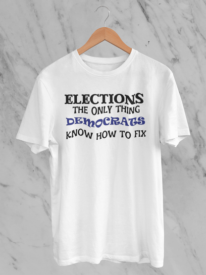 Elections The Only Thing Democrats Know How to Fix - T-Shirt