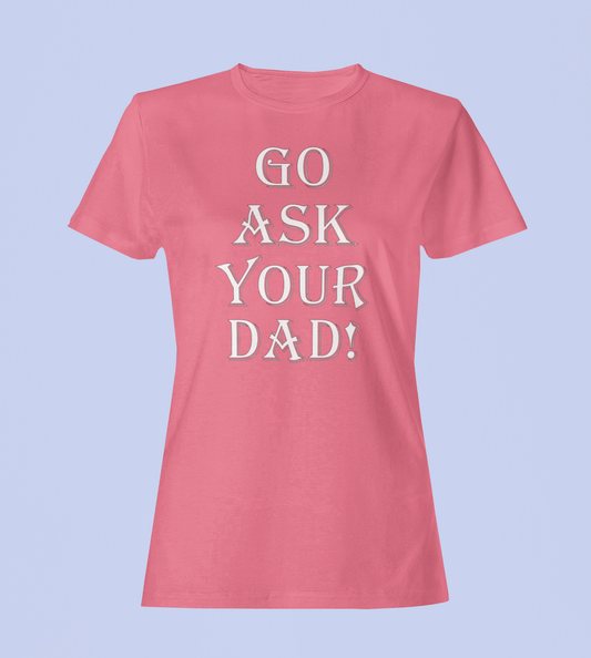 Go Ask Your Dad - Ladies Fitted